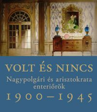 Somlai Tibor - Volt és nincs - Nagypolgári és arisztokrata enteriőrök 1900-1945