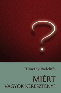 Timothy Radcliffe - Miért vagyok keresztény