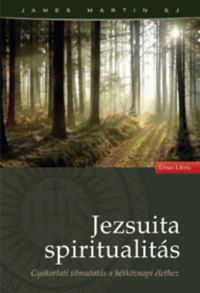 James Martin - Jezsuita spiritualitás - Gyakorlati útmutatás a hétköznapi élethez