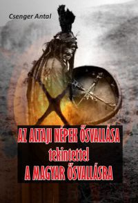 Csengery Antal - Az altaji népek ősvallása tekintettel a magyar ősvallásra