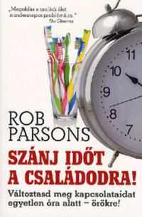 Rob Parsons - Szánj időt a családodra! - Változtasd meg kapcsolataidat egyetlen óra alatt - örökre!