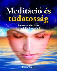 Tara Ward - Meditáció és tudatosság - Teremtsen jobb életet a gondolkodás erejével