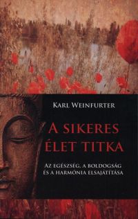 Karl Weinfurter - A sikeres élet titka - Az egészség, a boldogság és a harmónia elsajátítása