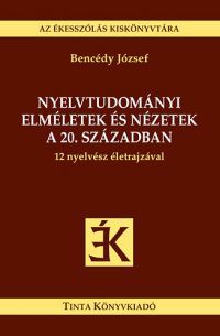 Bencédy József - Nyelvtudományi elméletek és nézetek a 20. században - 12 nyelvész életrajzával