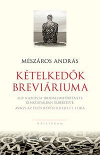 Mészáros András - Kételkedők breviáriuma - Egy kazuista irodalomtörténete címszavakban elbeszélve, avagy az ízlés révén kifejtett etika