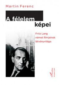 Martin Ferenc - A félelem képei - Fritz Lang német filmjeinek látványvilága