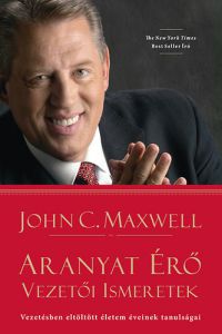 John C. Maxwell - Aranyat érő vezetői ismeretek