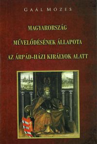 Gaál Mózes - Magyarország művelődésének állapota az Árpád-házi királyok alatt