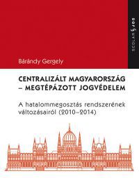 Bárándy Gergely - Centralizált Magyarország - Megtépázott jogvédelem