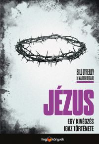 Martin Dugard; Bill O'Reilly - Jézus - Egy kivégzés igaz története