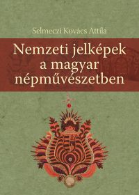 Selmeczi Kovács Attila - Nemzeti jelképek a magyar népművészetben