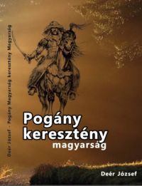Deér József - Pogány magyarság keresztény magyarság