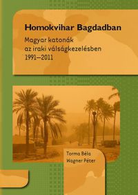 Torma Béla; Wagner Péter - Homokvihar Bagdadban - Magyar katonák az iraki válságkezelésben 1991-2011