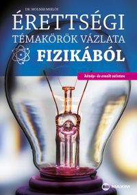 Dr. Molnár Miklós - Érettségi témakörök vázlata fizikából - közép- és emelt szinten