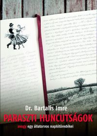 Dr. Bartalis Imre - Paraszti huncutságok, avagy egy állatorvos naplótöredékei