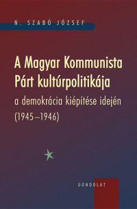 N. Szabó József - A Magyar Kommunista Párt kultúrpolitikája a demokrácia kiépítése idején (1945-1946)