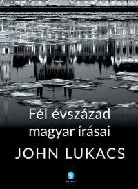 John Lukacs - Fél évszázad magyar írásai