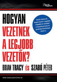 Brian Tracy; Szabó Péter - Hogyan vezetnek a legjobb vezetők?