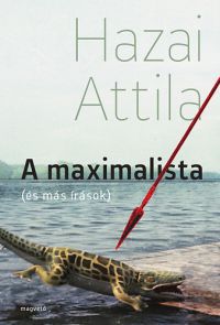 Hazai Attila - A maximalista (és más írások)