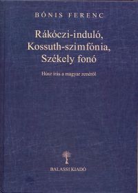 Bónis Ferenc - Rákóczi-induló, Kossuth-szimfónia, Székely fonó - Húsz írás a magyar zenéről