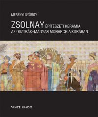 Merényi György - Zsolnay építészeti kerámia az Osztrák Magyar Monarchia Korában