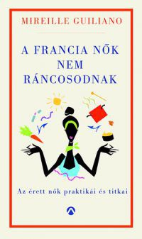 Mireille Guiliano; Gellért Marcell (fordító) - A francia nők nem ráncosodnak