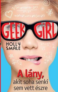 Holly Smale - Geek Girl 1. - A lány, akit soha senki sem vett észre