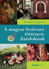 Horváth Gyöngyvér - A magyar festészet története fiataloknak