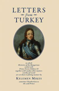 Mikes Kelemen - Letters from Turkey - Törökországi levelek