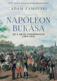 Adam Zamoyski - Napóleon bukása és a bécsi kongresszus