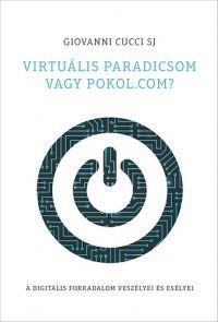 Giovanni Cucci SJ - Virtuális paradicsom vagy pokol.com? A digitális forradalom veszélyei és esélyei