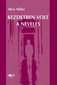 Alice Miller - Kezdetben volt a nevelés