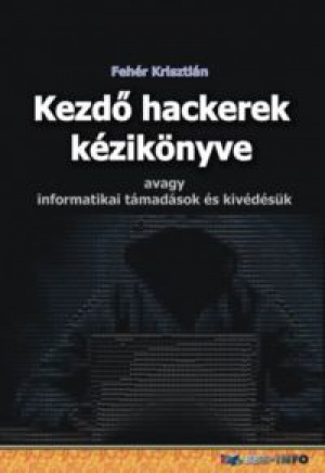Fehér Krisztián - Kezdő hackerek kézikönyve