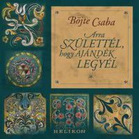 Böjte Csaba - Arra születtél, hogy ajándék legyél