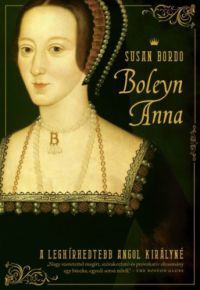 Susan Bordo - Boleyn Anna - A leghírhedtebb angol királyné