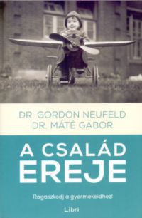 Dr. Máté Gábor; Dr. Gordon Neufeld - A család ereje