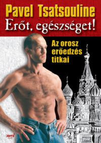 Pavel Tsatsouline - Erőt, egészséget!