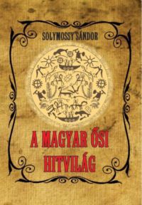 Solymossy Sándor - A magyar ősi hitvilág