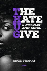 Angie Thomas - The Hate U Give - A gyűlölet, amit adtál