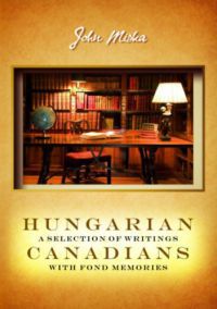 Miska János - Hungarian canadians a selection of writings with fond memories