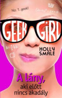 Holly Smale - Geek girl 5 - A lány, aki előtt nincs akadály