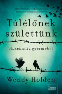 Wendy Holden - Túlélőnek születtünk - Auschwitz gyermekei