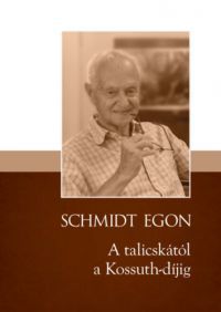 Schmidt Egon - A talicskától a Kossuth-díjig