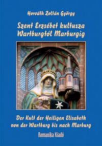 Horváth Zoltán György - Szent Erzsébet kultusza Wartburgtól Marburgig