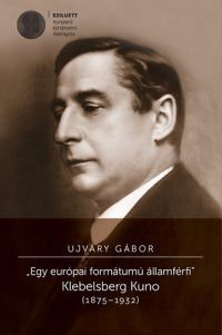 Ujváry Gábor - "Egy európai formátumú államférfi" Klebelsberg Kuno (1875-1932)