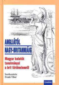 Frank Tibor (szerk.) - Angliától Nagy-Britanniáig - Magyar kutatók tanulmányai a brit történ.