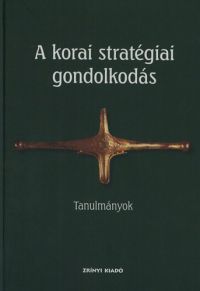 Veszprémy László (szerk.) - A korai stratégiai gondolkodás - Tanulmányok