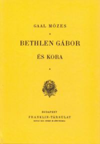 Gaal Mózes - Bethlen Gábor és kora