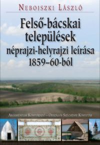Nebojszki László - Felső-bácskai települések néprajzi-helyrajzi leírása 1859-60-ból
