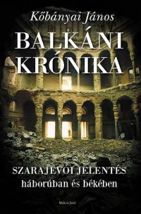 Kőbányai János - Balkáni krónika - Szarajevói jelentés háborúban és békében